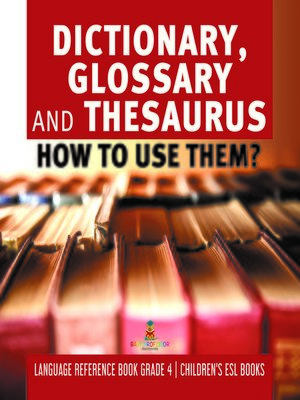cover image of Dictionary, Glossary and Thesaurus --How to Use Them?--Language Reference Book Grade 4--Children's ESL Books